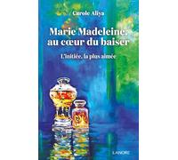 Marie Madeleine au cœur du baiser - L'initiée, la plus aimée