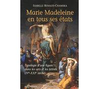 Marie Madeleine En Tous Ses États - Typologie D'une Figure Dans Les Arts Et La Littérature (Ive-Xxie Siècle)