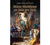 Marie Madeleine En Tous Ses États - Typologie D'une Figure Dans Les Arts Et La Littérature (Ive-Xxie Siècle)