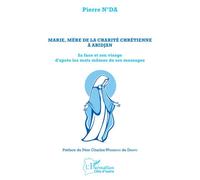 Marie, mère de la charité chrétienne à Abidjan Sa face et son visage d'après les mots même de ses messages - Pierre N'da - L'harmattan - broché - Essai