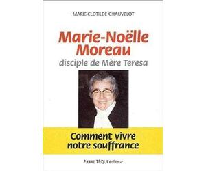 Marie-Noëlle Moreau, disciple de Mère Teresa : Comment vivre notre souffrance