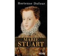 Marie Stuart : "En ma fin est mon commencement" - Hortense Dufour - Rocher Eds Du - broché - Biographie