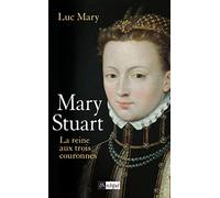 Marie Stuart, la reine aux trois couronnes