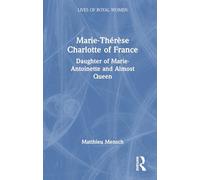 Marie-Thérèse Charlotte of France: Daughter of Marie-Antoinette and Almost Queen