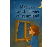 Marie und das Abenteuer im Traumland: Manchmal beginnt das größte Abenteuer im Schlaf