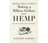 Marijuana Hater's Guide to Making a Billion Dollars from Hemp: The Next Disruptive Industry