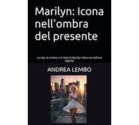 Marilyn: Icona nell'ombra del presente: La vita, le ombre e il mito di Marilyn Monroe nell'era digitale