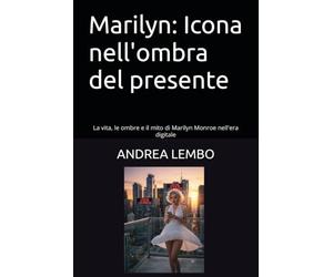 Marilyn: Icona nell'ombra del presente: La vita, le ombre e il mito di Marilyn Monroe nell'era digitale