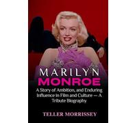 Marilyn Monroe: A Story of Ambition, and Enduring Influence in Film and Culture - A Tribute Biography