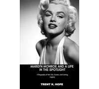 MARILYN MONROE AND A LIFE IN THE SPOTLIGHT: A Biography of Her Life, Career, and Lasting Legacy