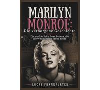 Marilyn Monroe: Die verborgene Geschichte: Die dunkle Seite ihres Lebens, die die Welt niemals sehen sollte