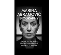 MARINA ABRAMOVIĆ BIOGRAPHY: The Life, Art and Legacy of a Performance Legend