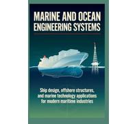 MARINE AND OCEAN ENGINEERING SYSTEMS: Ship Design Offshore Structures and Marine Technology Applications for Modern Maritime Industries