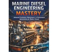 Marine Diesel Engineering Mastery: Advanced Techniques, Maintenance, and Performance Optimization for Modern Vessels