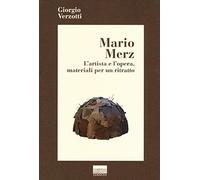 Mario Merz. L'artista e l'opera, materiali per un ritratto