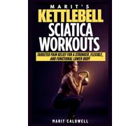 Marit’s Kettlebell Sciatica Workouts: Targeted Pain Relief For A Stronger, Flexible, And Functional Lower Body