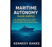 Maritime Autonomy Made Simple: Your Complete Beginner-to-Pro Guide to AI-Powered Ships, Smart Fleets, and the Underwater Robots Transforming the Maritime World