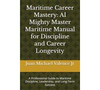 Maritime Career Mastery: AI Mighty Master Maritime Manual for Discipline and Career Longevity: A Professional Guide to Maritime Discipline, Leadership, and Long-Term Success