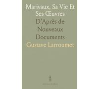 Marivaux, Sa Vie Et Ses Œuvres: D'Après de Nouveaux Documents
