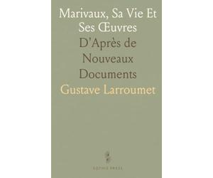 Marivaux, Sa Vie Et Ses Œuvres: D'Après de Nouveaux Documents