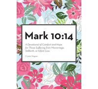 Mark 10: 14: A Devotional of Comfort and Hope for Those Suffering from Miscarriage, Stillbirth, or Infant Loss