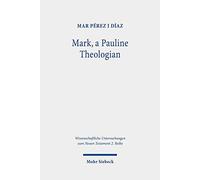 Mark, A Pauline Theologian: A Re-Reading Of The Traditions Of Jesus In The Light Of Paul's Theology (Wissenschaftliche Untersuchungen Zum Neuen Testament 2.Reihe)
