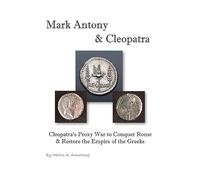 Mark Antony & Cleopatra: Cleopatra's Proxy War to Conquer Rome & Restore the Empire of the Greeks