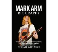 Mark Arm Biography: From Seattle’s Underground to Grunge Glory, the Remarkable Journey of a Voice That Defined a Generation