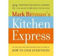 Mark Bittman's Kitchen Express: 404 Inspired Seasonal Dishes You Can Make in 20 Minutes or Less | Mark Bittman Mark BittmanMark Bittman (Auteur)
