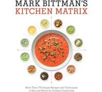 Mark Bittman's Kitchen Matrix: More Than 700 Simple Recipes and Techniques to Mix and Match for Endless Possibilities: A Cookbook