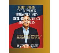 Mark Cuban: The Maverick Billionaire Who Redefined Business and Sports: An Unauthorized Biography of Innovation, Grit, and Hustle