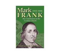 Mark Frank: 1612-1644 His Contribution To The Caroline Church