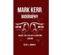 MARK KERR BIOGRAPHY: Inside the Life of a Fighting Legend