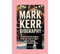 MARK KERR - BIOGRAPHY: Wrestling With Demons:The True Story of MMA’s Fiercest Warrior and His Hardest Battle
