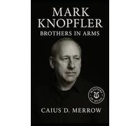 Mark Knopfler: Brothers in Arms: Fingerstyle guitar, Dire Straits legacy, and cinematic storytelling from pubs to world stages
