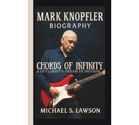 MARK KNOPFLER: CHORDS OF INFINITY A GUITARIST’S DREAM IN MOTION