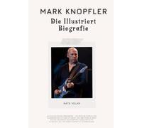 MARK KNOPFLER: DIE ILLUSTRIERT BIOGRAFIE: Ein musikalisches Lebenswerk - von den Dire Straits und Klassikern wie 'Sultans of Swing' und 'Brothers in ... und virtuoser Fingerstyle-Gitarrenkunst