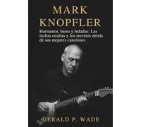 Mark Knopfler: Hermanos, bares y baladas: Las luchas ocultas y los secretos detrás de sus mejores canciones
