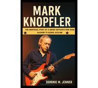 Mark Knopfler: The Unofficial Story of a Guitar Virtuoso's Rise from Glasgow to Global Acclaim