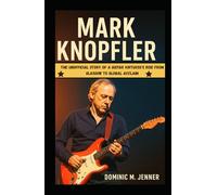 Mark Knopfler: The Unofficial Story of a Guitar Virtuoso's Rise from Glasgow to Global Acclaim