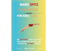 MARK SPITZ BIOGRAPHY: The Inspiring Story of a Boy Who Swam into History and Became an Olympic Legend