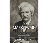 Mark Twain: A Literary Biography: His Life, Work, and Enduring Influence on American Culture