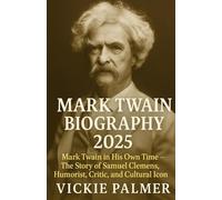 Mark Twain Biography 2025: Mark Twain in His Own Time - The Story of Samuel Clemens, Humorist, Critic, and Cultural Icon