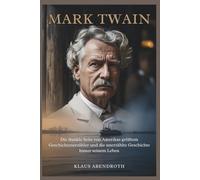 Mark Twain: Die dunkle Seite von Amerikas größtem Geschichtenerzähler und die unerzählte Geschichte hinter seinem Leben