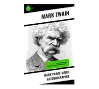 Mark Twain: Meine Autobiographie: Eine humorvolle und aufschlussreiche Lebensgeschichte -