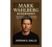 MARK WAHLBERG BIOGRAPHY: The Life Story Of A Hollywood Star, Entrepreneur, And Icon