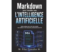 Markdown pour travailler avec l’intelligence artificielle: Guide pratique pour créer des prompts, des modèles et des documents professionnels avec l’IA