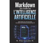 Markdown pour travailler avec l’intelligence artificielle: Guide pratique pour créer des prompts, des modèles et des documents professionnels avec l’IA