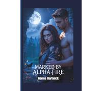 MARKED BY ALPHA FIRE: A Fated Mate Werewolf Romance of Power, Passion, and Second Chances