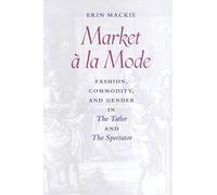 Market à la Mode: Fashion, Commodity, and Gender in The Tatler and The Spectator
